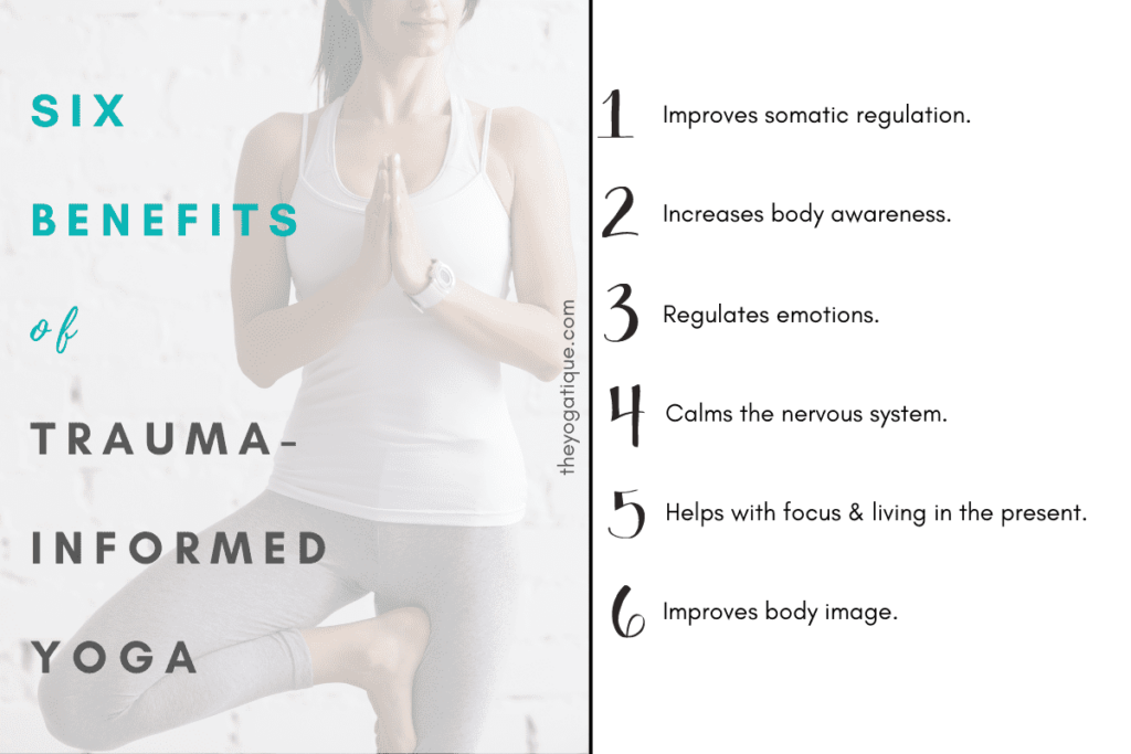 6 benefits of trauma-informed yoga infographic. 1. improves somatic regulation 2. increased body awareness 3. regulates emotions 4. calms the nervous system 5. helps with focus and living in the present 6. improved body image.